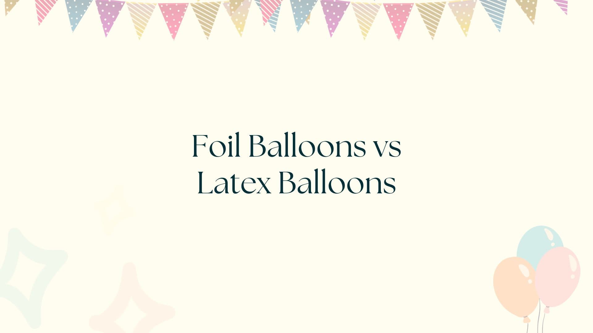Foil Balloons vs Latex Balloons